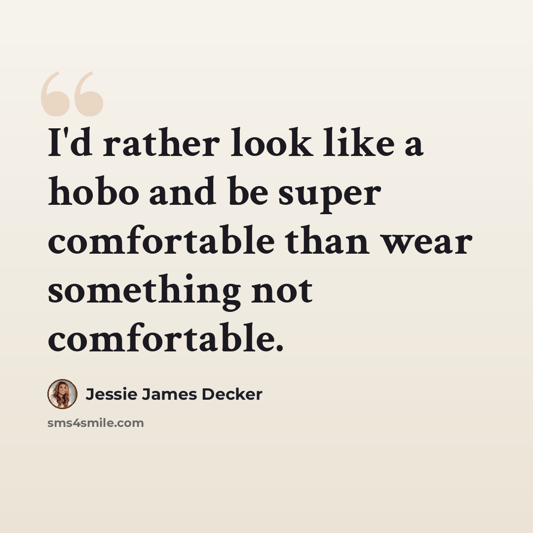“I'd rather look like a hobo and be super comfortable than wear something not comfortable.” quote by Jessie James Decker