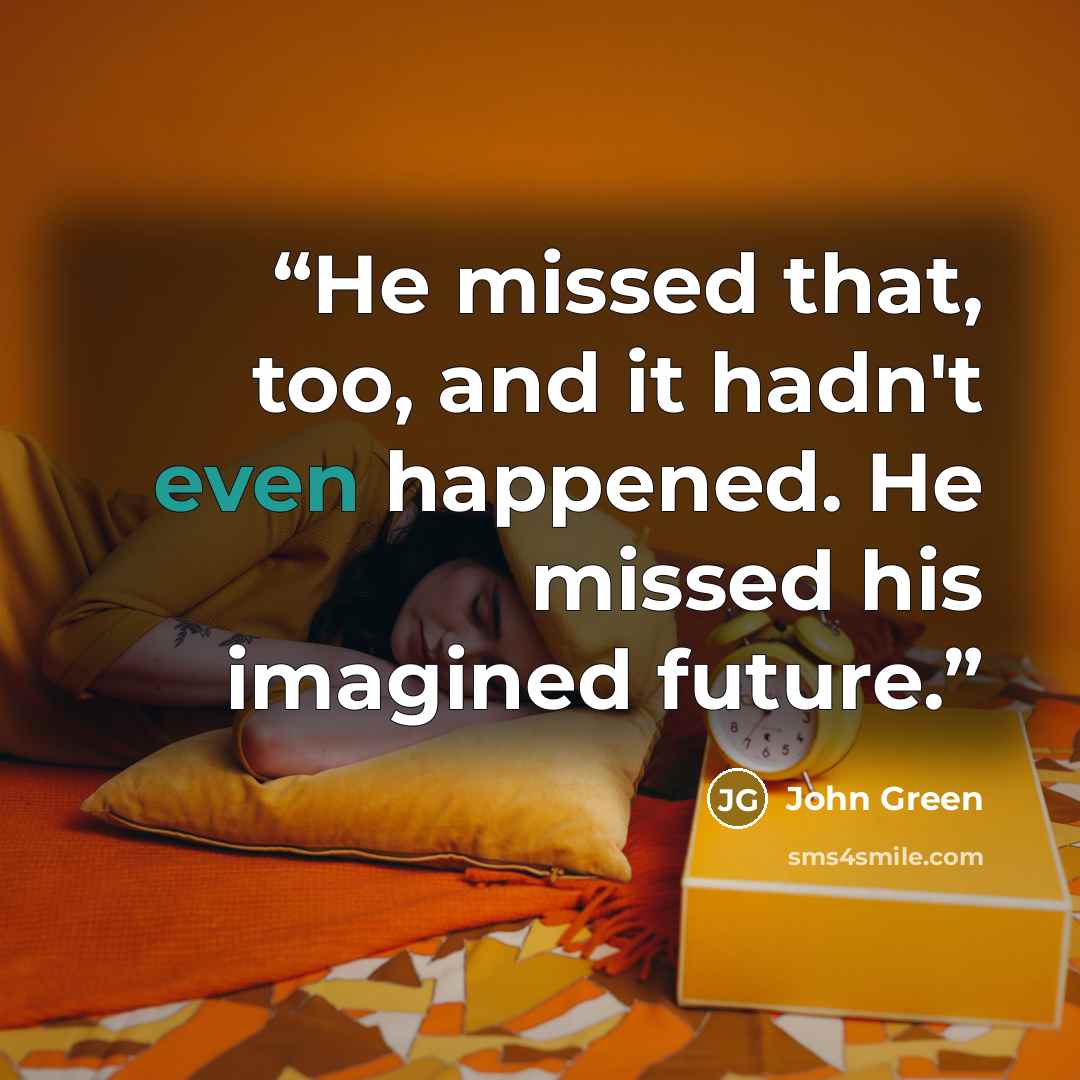 “He missed that, too, and it hadn't even happened. He missed his imagined future.” quote by John Green