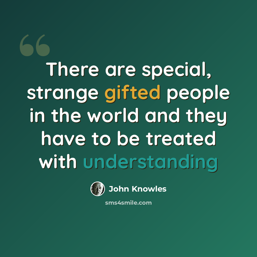 “There are special, strange gifted people in the world and they have to be treated with understanding” quote by John Knowles
