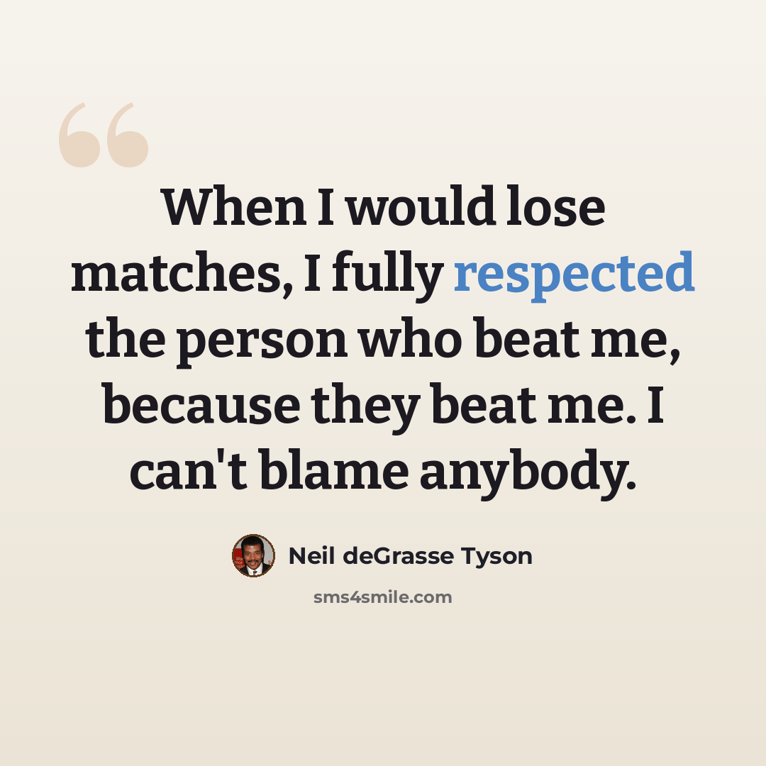 “When I would lose matches, I fully respected the person who beat me, because they beat me. I can't blame anybody.” quote by Neil deGrasse Tyson
