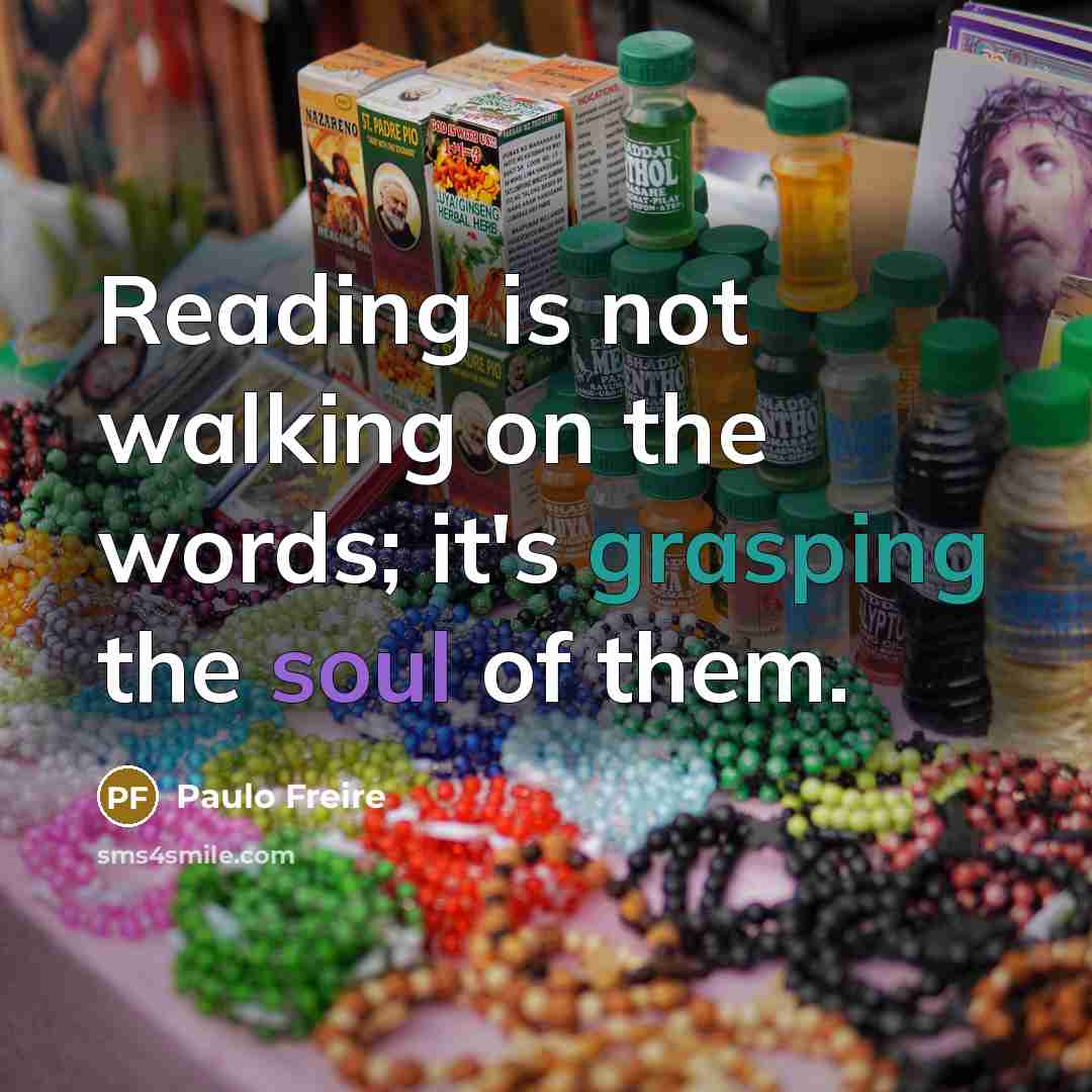 “Reading is not walking on the words; it's grasping the soul of them.” quote by Paulo Freire