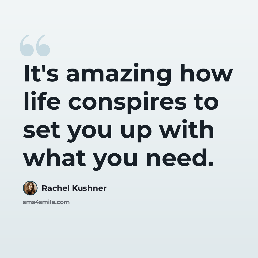 “It's amazing how life conspires to set you up with what you need.” quote by Rachel Kushner