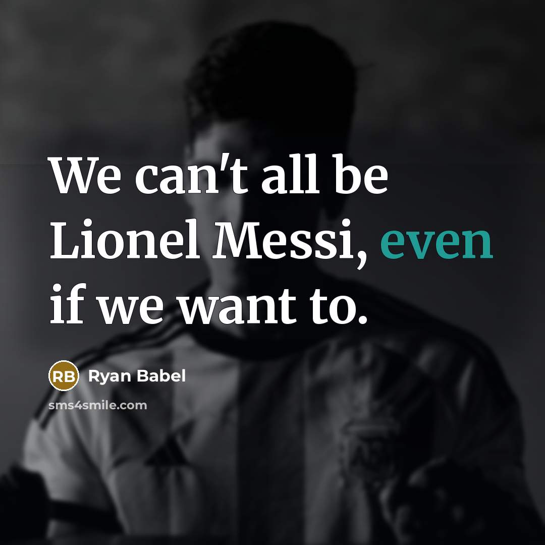 “We can't all be Lionel Messi, even if we want to.” quote by Ryan Babel