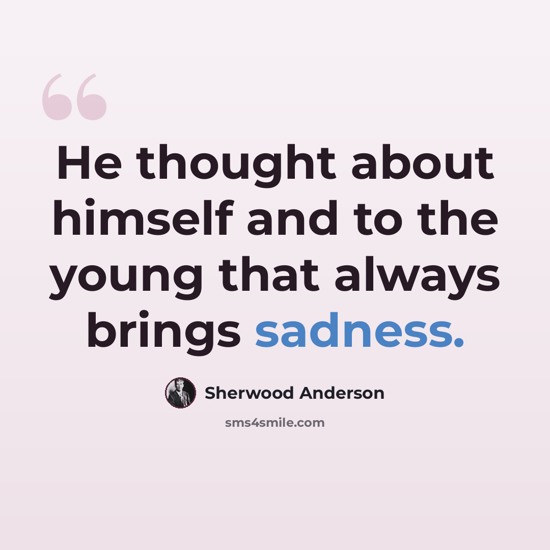 “He thought about himself and to the young that always brings sadness.” quote by Sherwood Anderson
