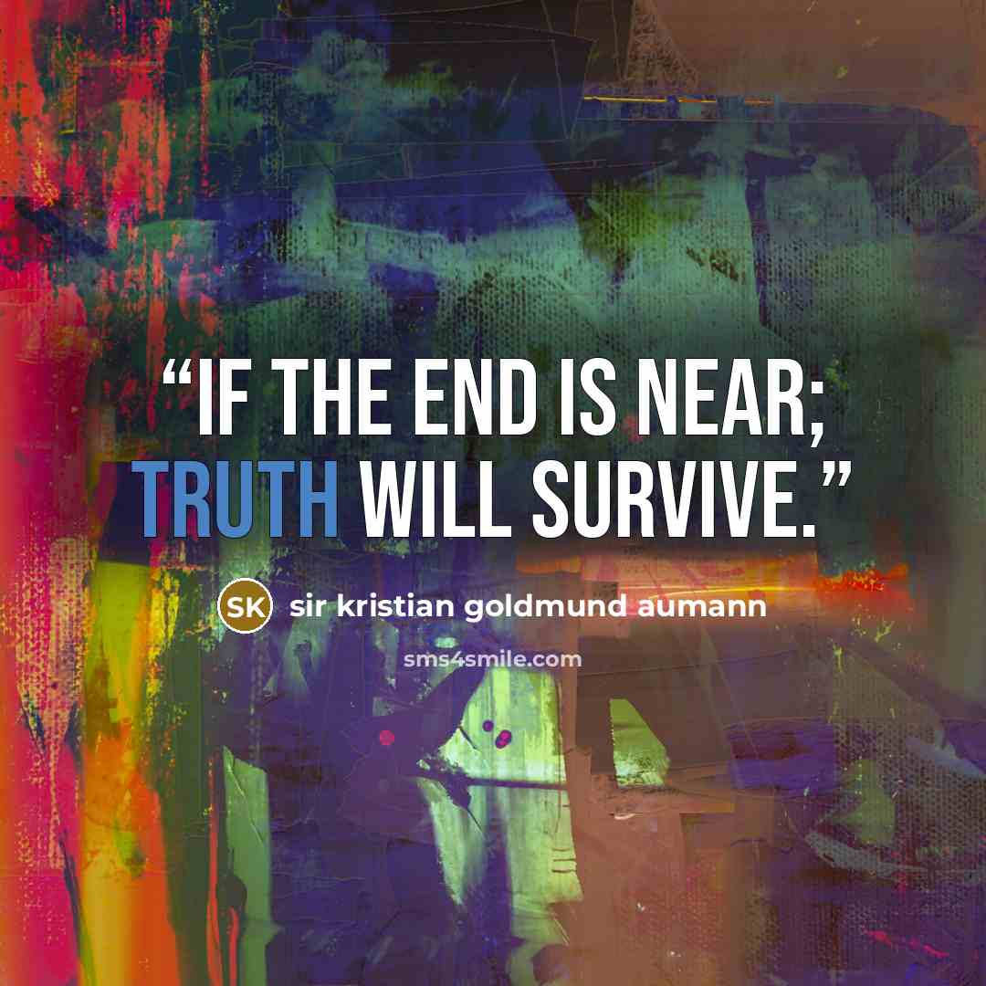 “If the end is near; truth will survive.” quote by Sir Kristian Goldmund Aumann