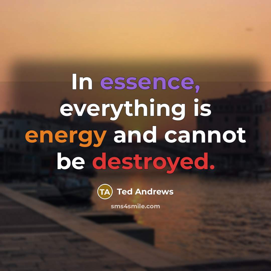 “In essence, everything is energy and cannot be destroyed.” quote by Ted Andrews