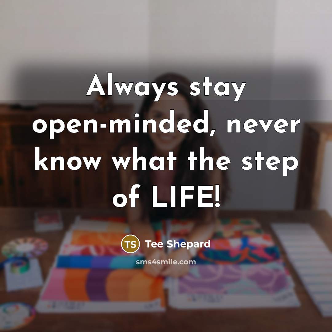 “Always stay open-minded, never know what the step of LIFE!” quote by Tee Shepard