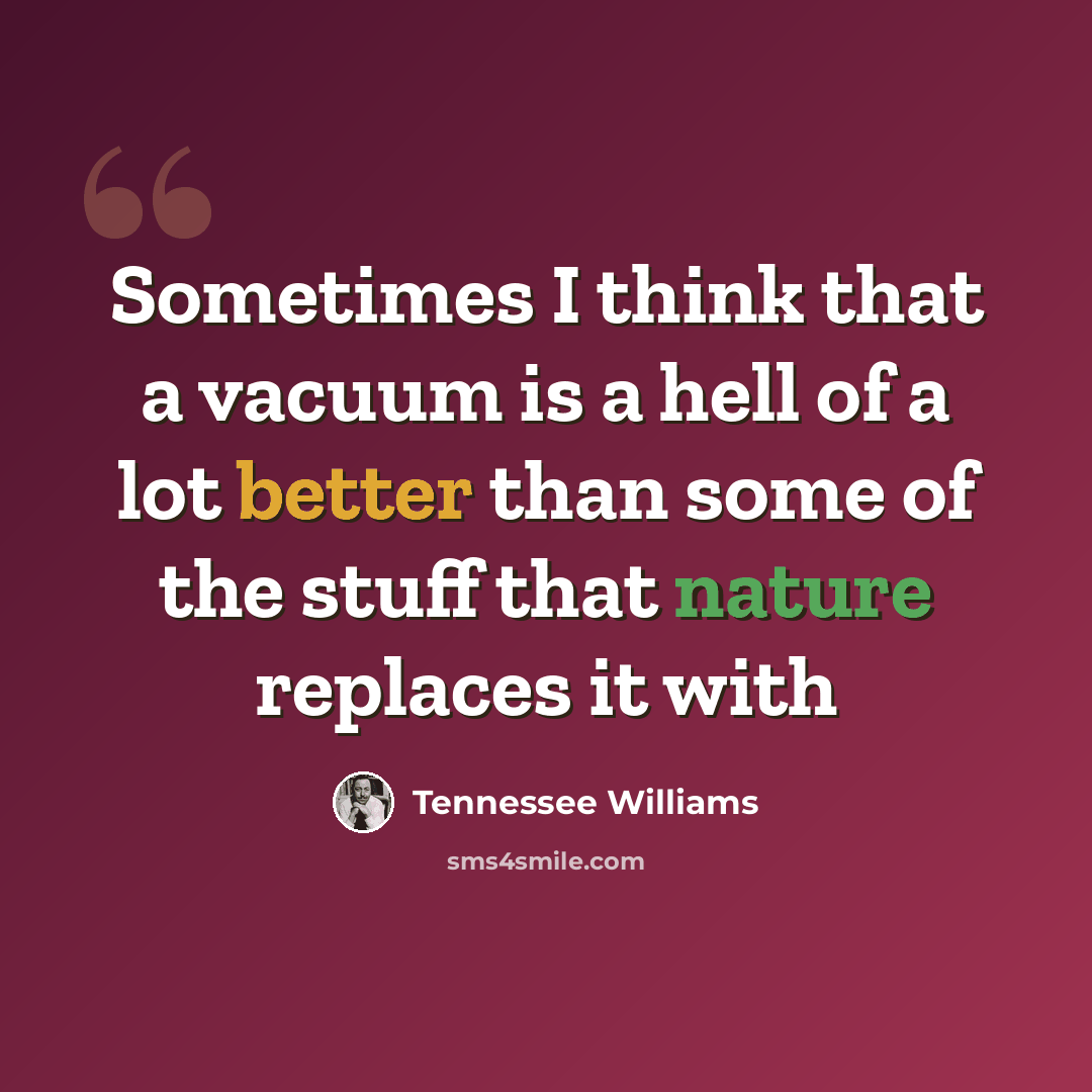 “Sometimes I think that a vacuum is a hell of a lot better than some of the stuff that nature replaces it with” quote by Tennessee Williams