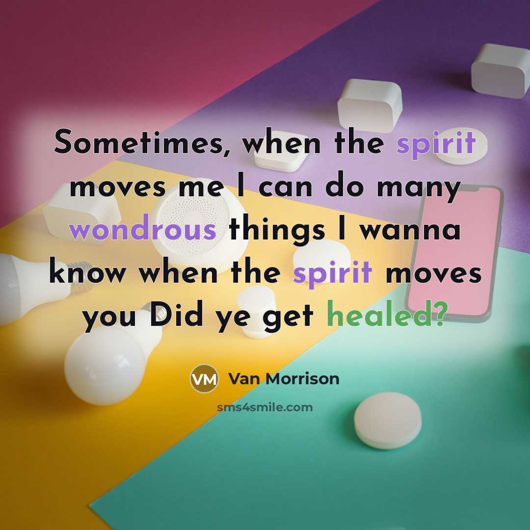 “Sometimes, when the spirit moves me I can do many wondrous things I wanna know when the spirit moves you Did ye get healed?” quote by Van Morrison