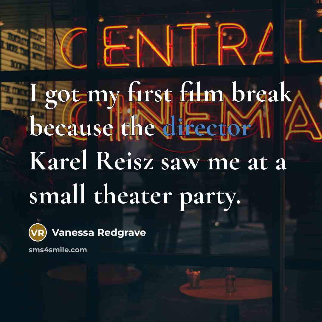 “I got my first film break because the director Karel Reisz saw me at a small theater party.” quote by Vanessa Redgrave