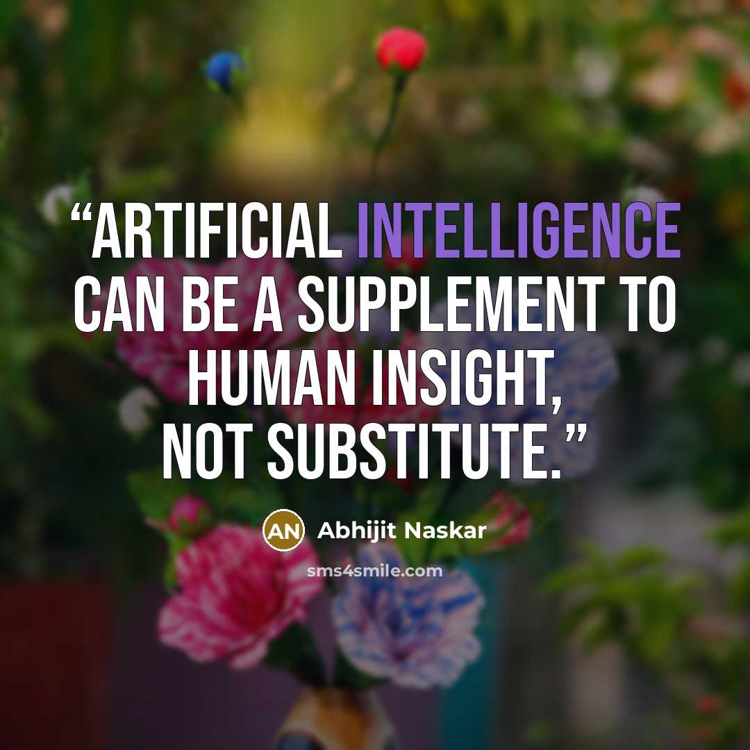“Artificial Intelligence can be a supplement to human insight, not substitute.” quote by Abhijit Naskar