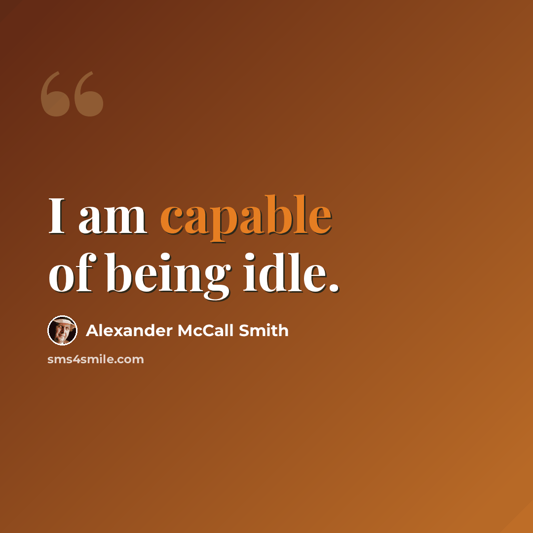 “I am capable of being idle.” quote by Alexander McCall Smith