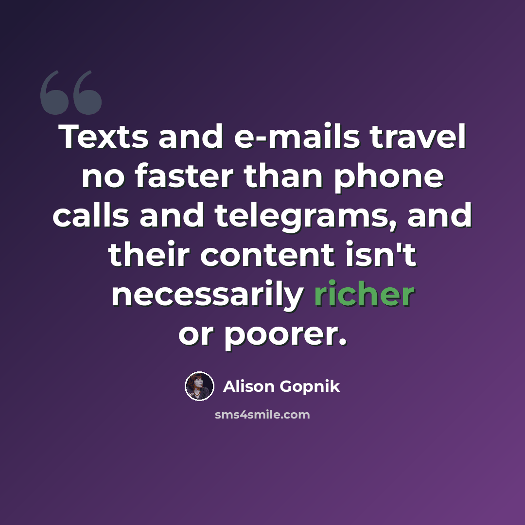 “Texts and e-mails travel no faster than phone calls and telegrams, and their content isn't necessarily richer or poorer.” quote by Alison Gopnik