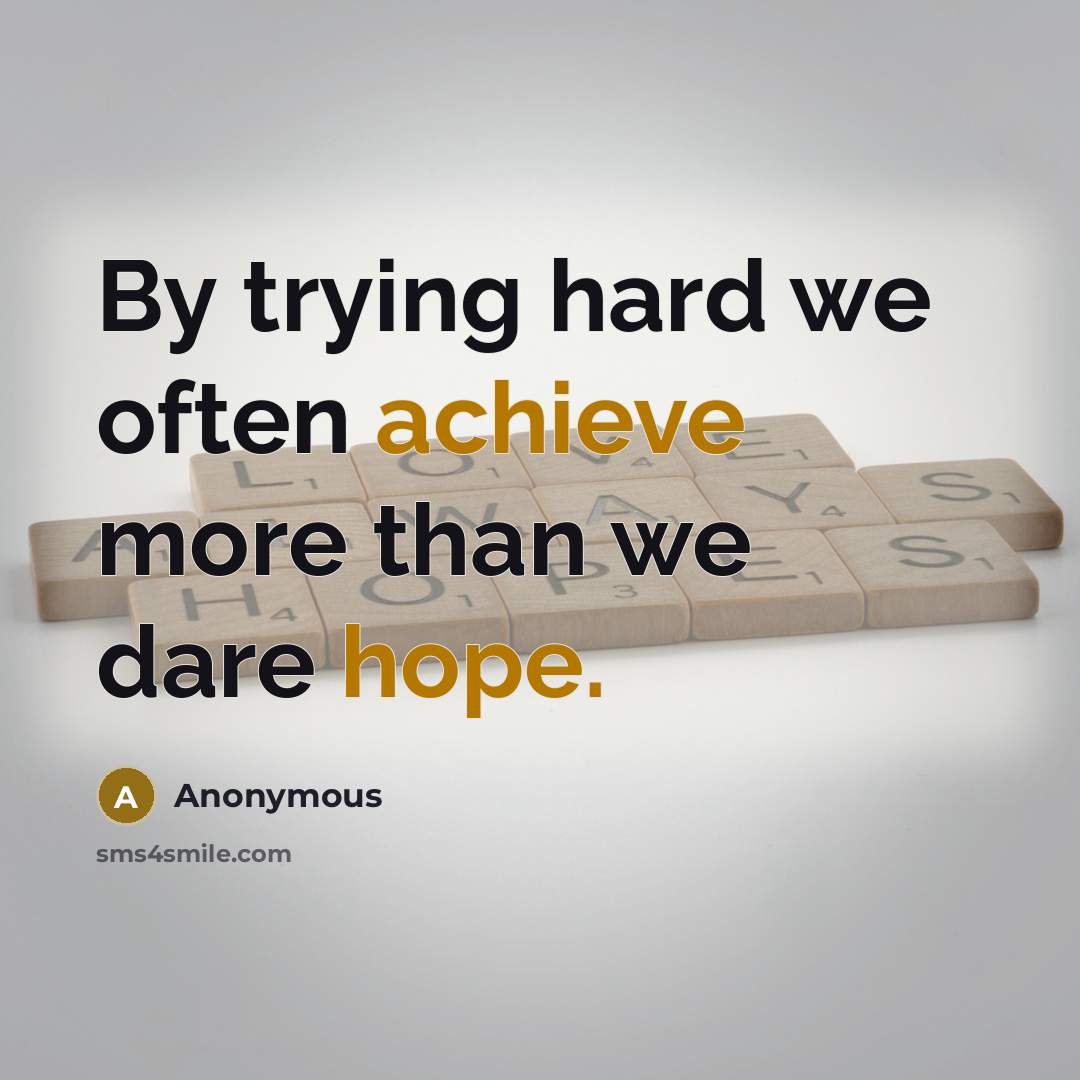 “By trying hard we often achieve more than we dare hope.” quote by Anonymous