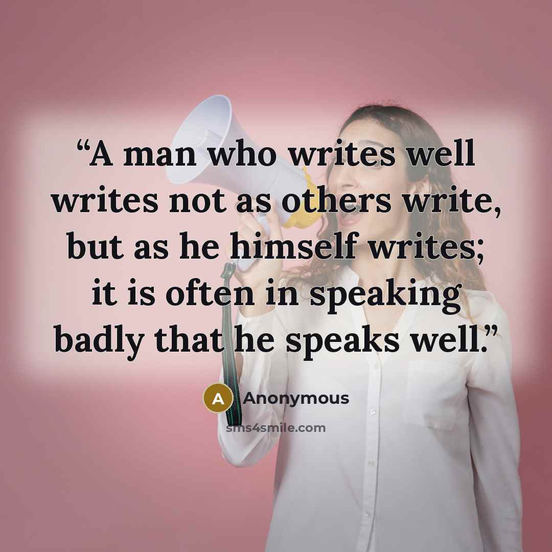 “A man who writes well writes not as others write, but as he himself writes; it is often in speaking badly that he speaks well.” quote by Anonymous