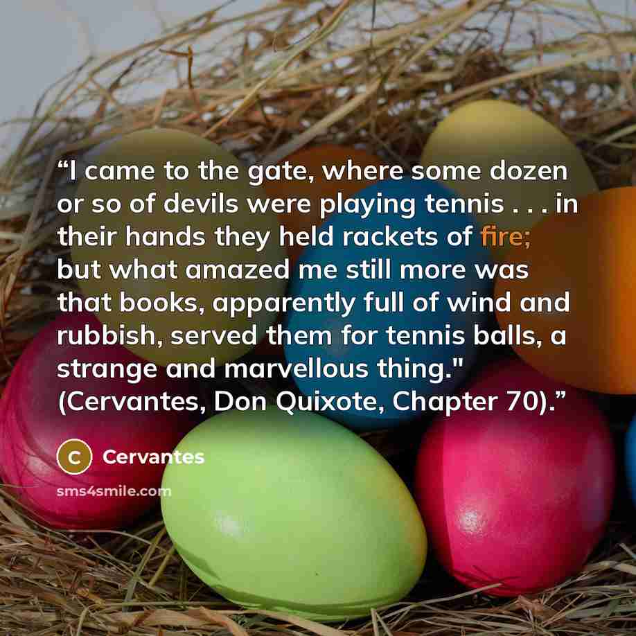 “I came to the gate, where some dozen or so of devils were playing tennis . . . in their hands they held rackets of fire; but what amazed me still more was that books, apparently full of wind and rubbish, served them for tennis balls, a strange and marvellous thing." (Cervantes, Don Quixote…” quote by Cervantes