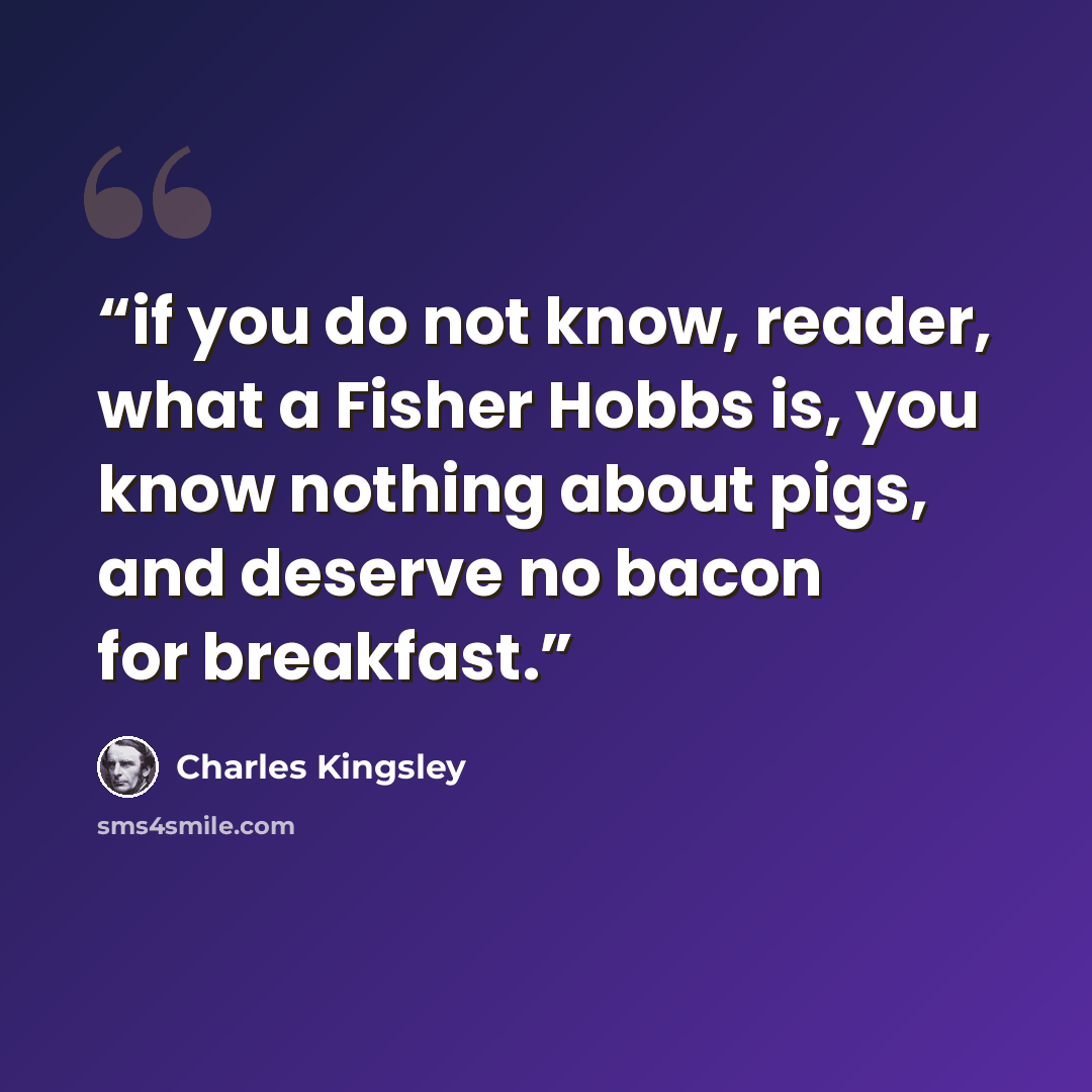“if you do not know, reader, what a Fisher Hobbs is, you know nothing about pigs, and deserve no bacon for breakfast.” quote by Charles Kingsley