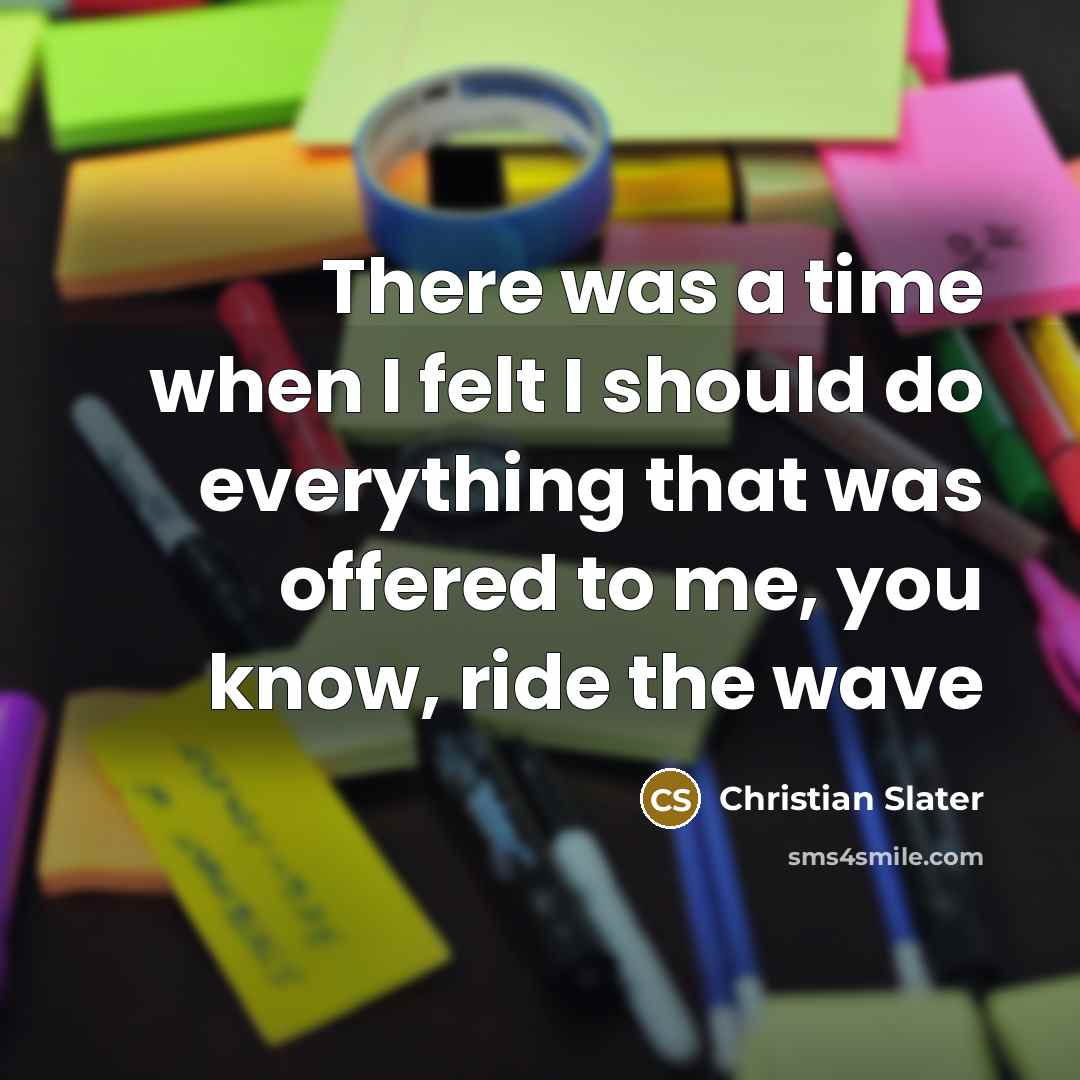 “There was a time when I felt I should do everything that was offered to me, you know, ride the wave” quote by Christian Slater