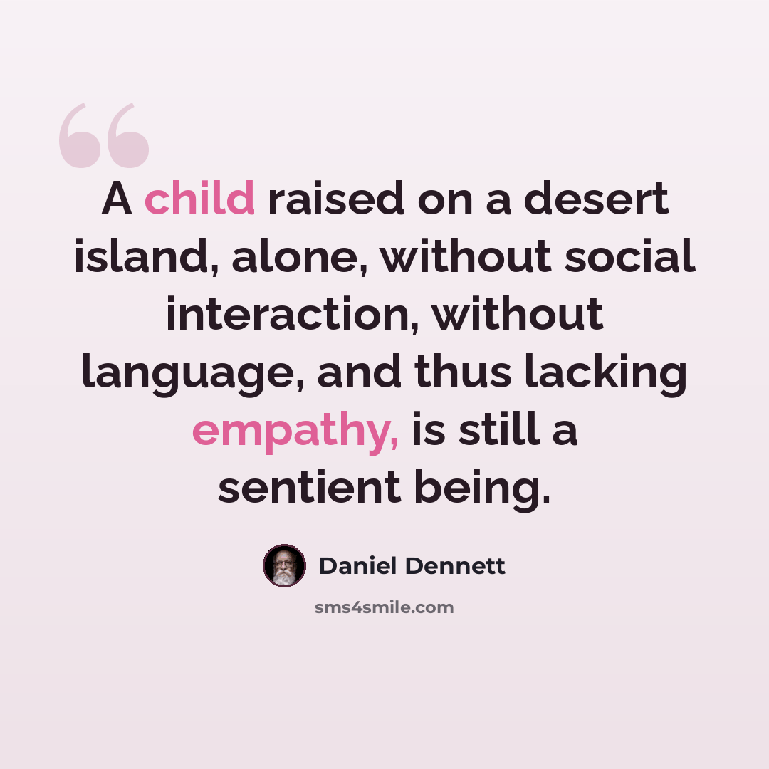 “A child raised on a desert island, alone, without social interaction, without language, and thus lacking empathy, is still a sentient being.” quote by Daniel Dennett