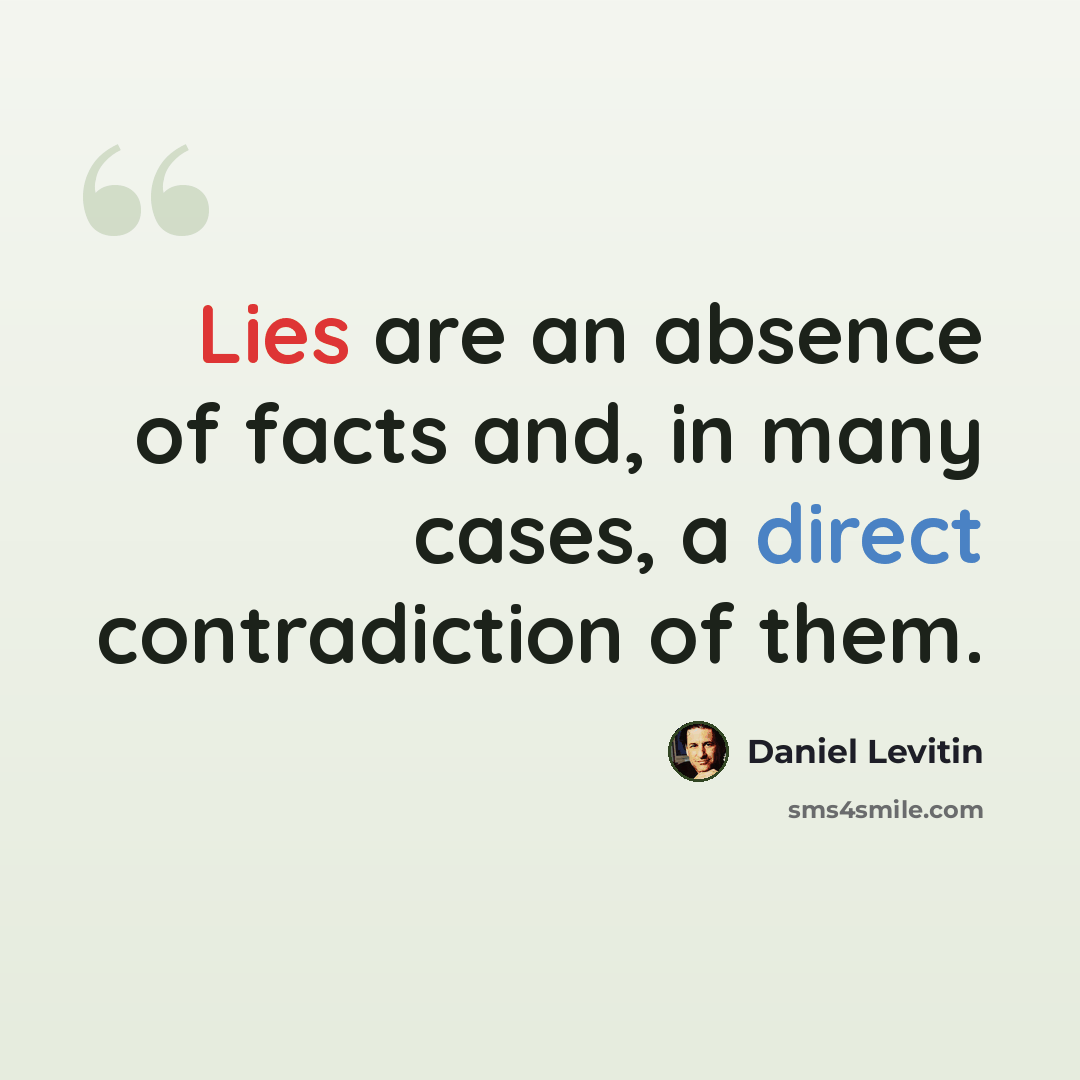 “Lies are an absence of facts and, in many cases, a direct contradiction of them.” quote by Daniel Levitin