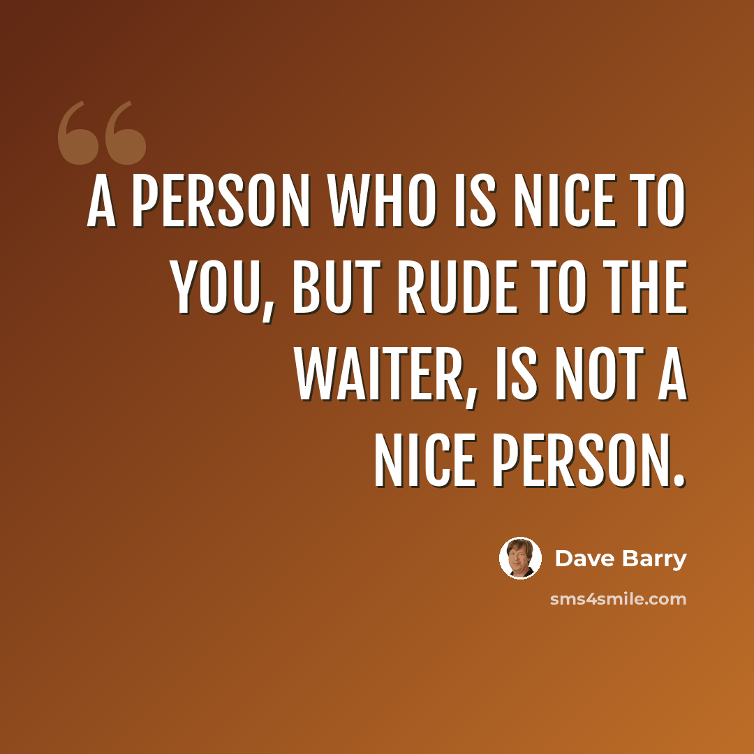 “A person who is nice to you, but rude to the waiter, is not a nice person.” quote by Dave Barry