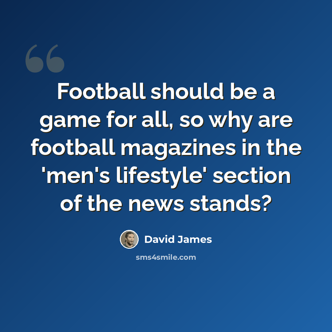 “Football should be a game for all, so why are football magazines in the 'men's lifestyle' section of the news stands?” quote by David James