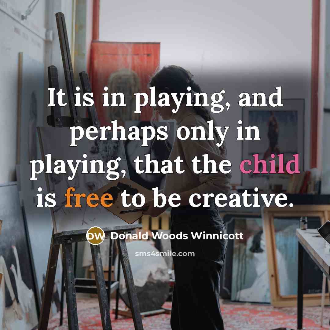 “It is in playing, and perhaps only in playing, that the child is free to be creative.” quote by Donald Woods Winnicott