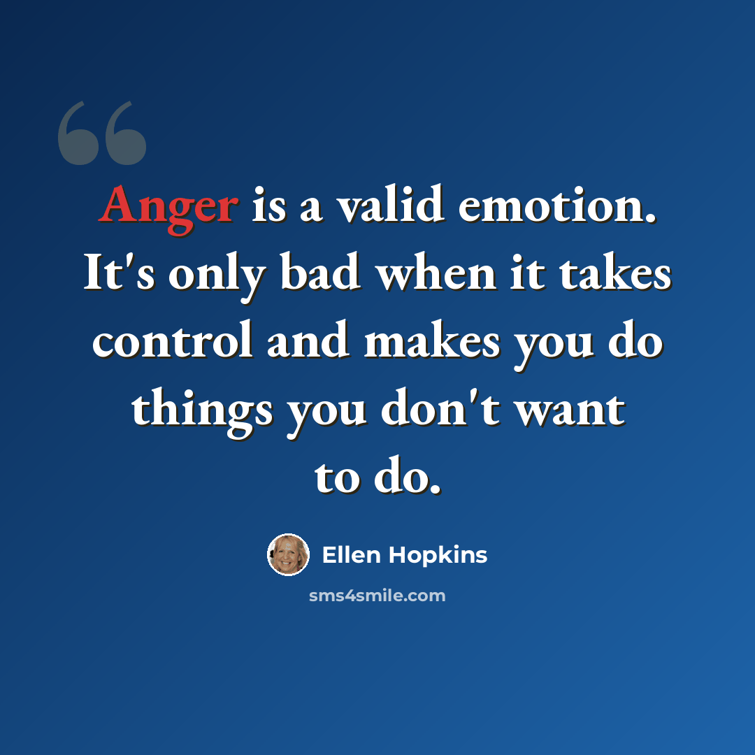 “Anger is a valid emotion. It's only bad when it takes control and makes you do things you don't want to do.” quote by Ellen Hopkins