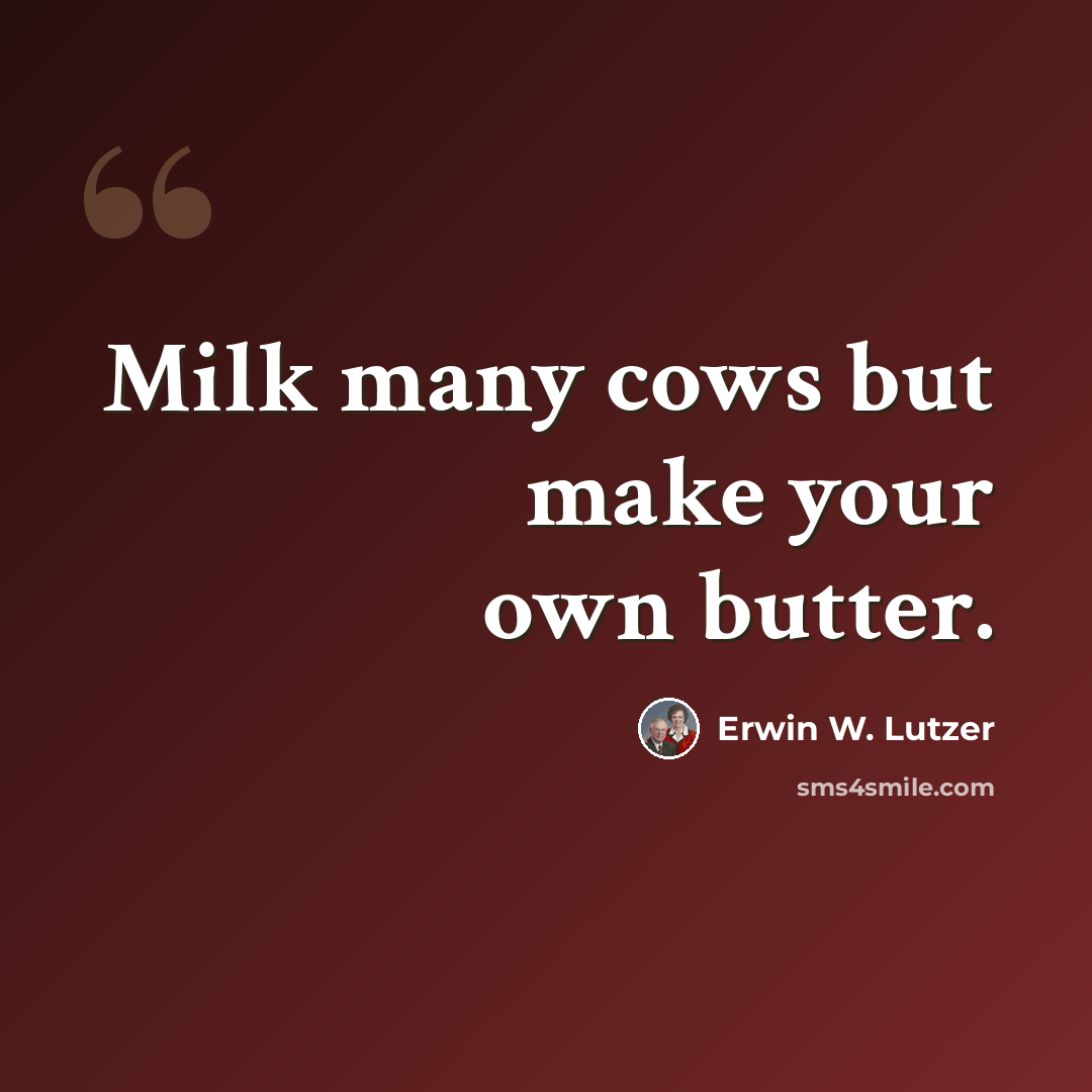 “Milk many cows but make your own butter.” quote by Erwin W. Lutzer