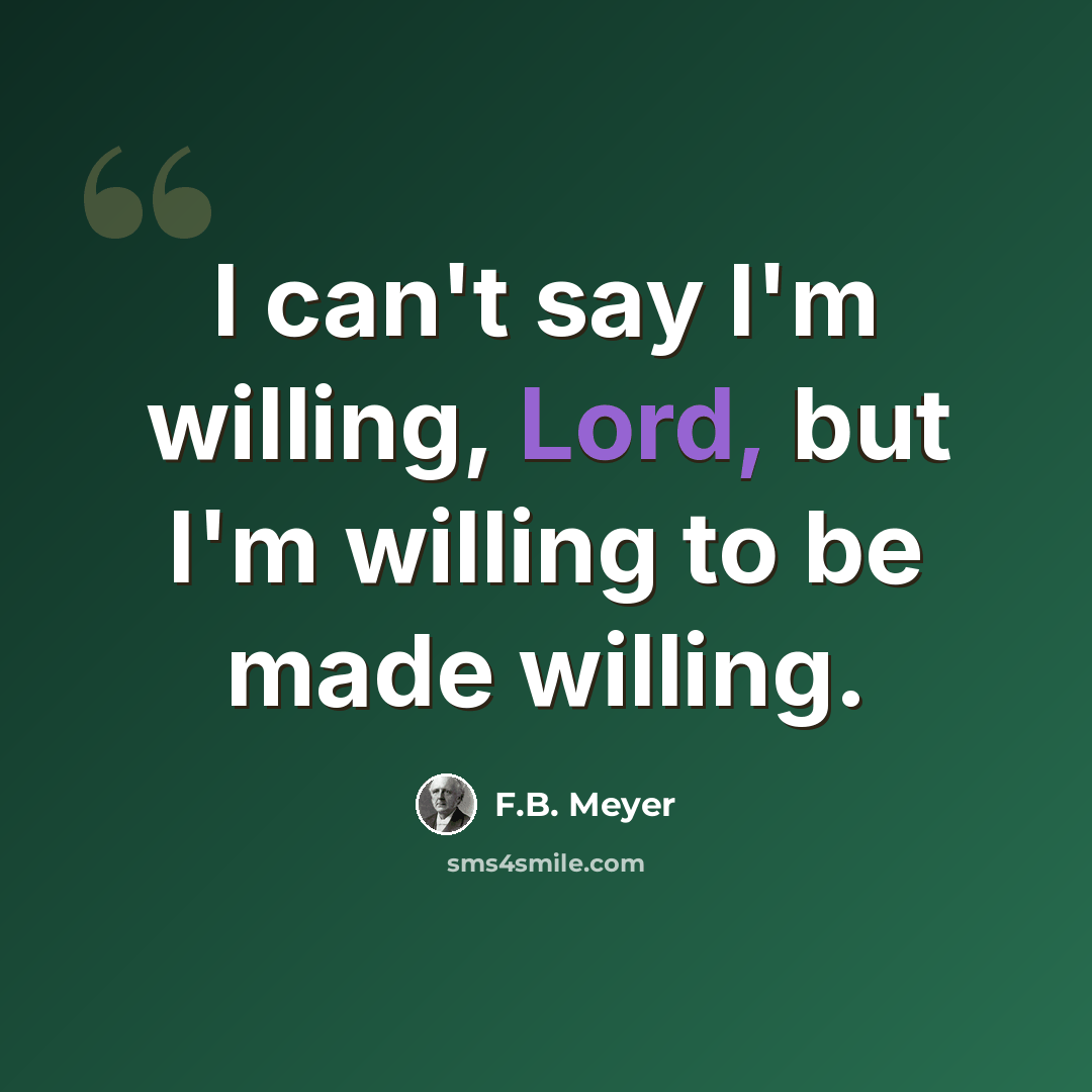 “I can't say I'm willing, Lord, but I'm willing to be made willing.” quote by F.B. Meyer