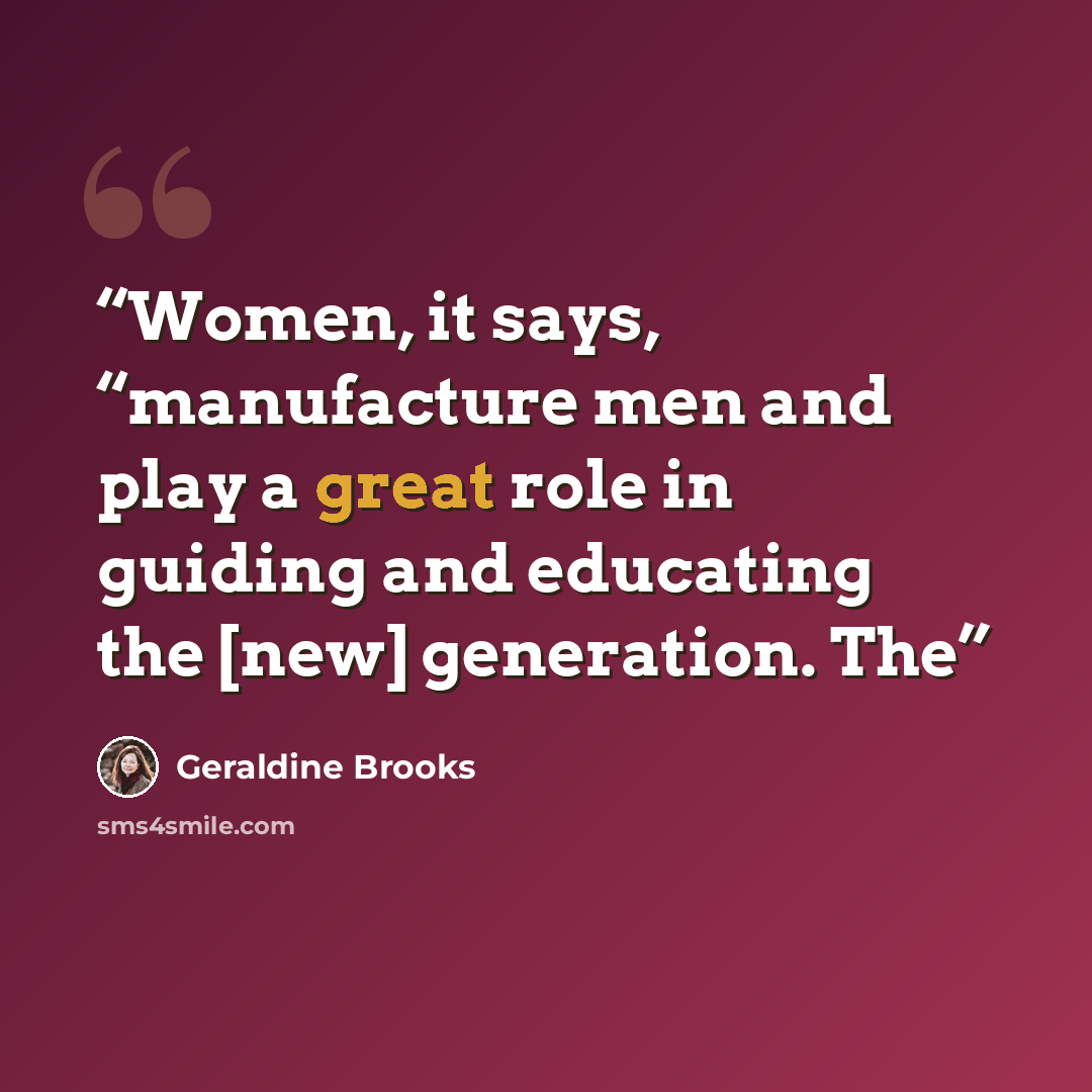 “Women, it says, “manufacture men and play a great role in guiding and educating the [new] generation. The” quote by Geraldine Brooks