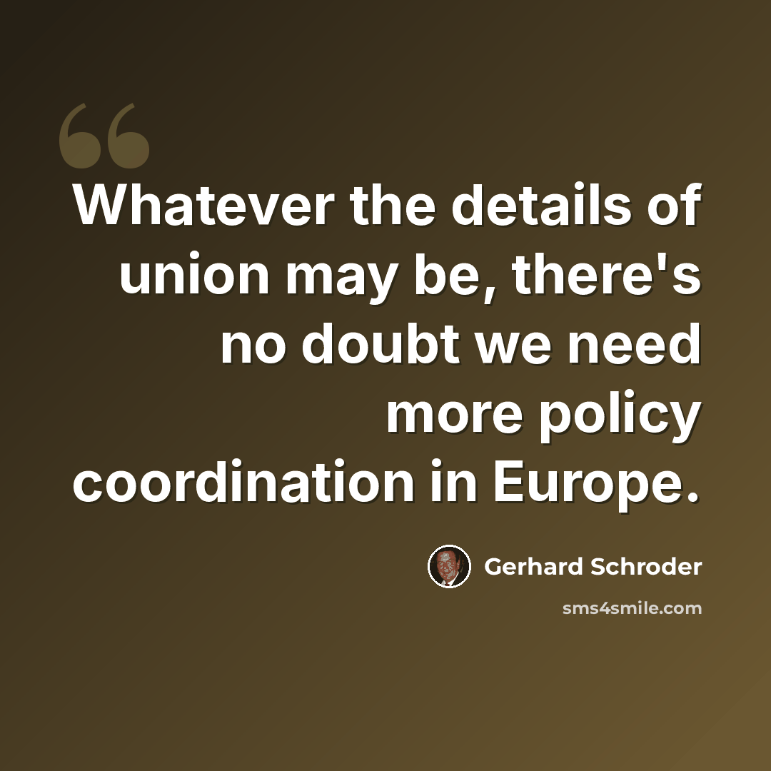 “Whatever the details of union may be, there's no doubt we need more policy coordination in Europe.” quote by Gerhard Schroder