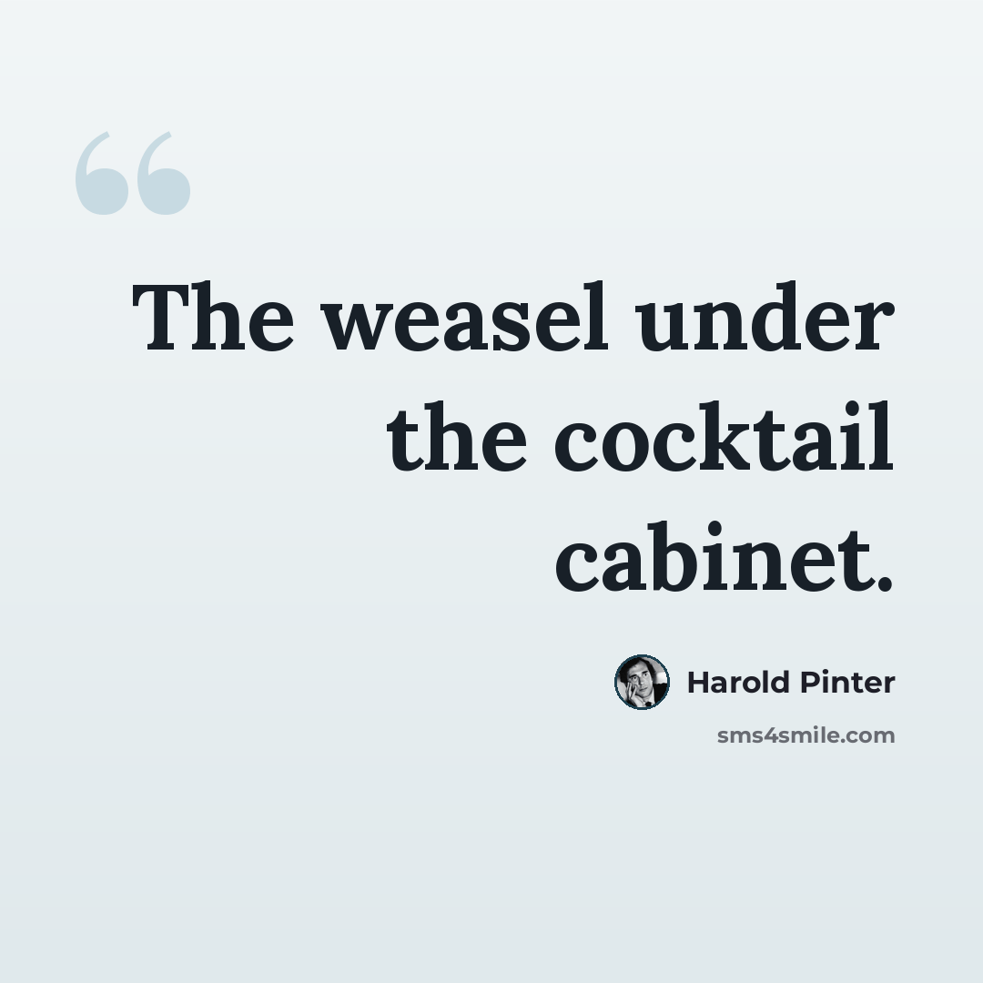 “The weasel under the cocktail cabinet.” quote by Harold Pinter
