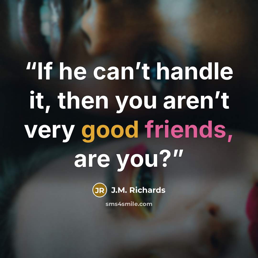 “If he can’t handle it, then you aren’t very good friends, are you?” quote by J.M. Richards