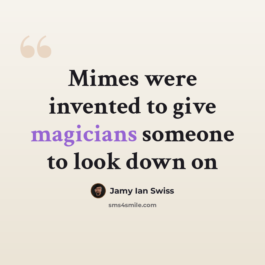 “Mimes were invented to give magicians someone to look down on” quote by Jamy Ian Swiss