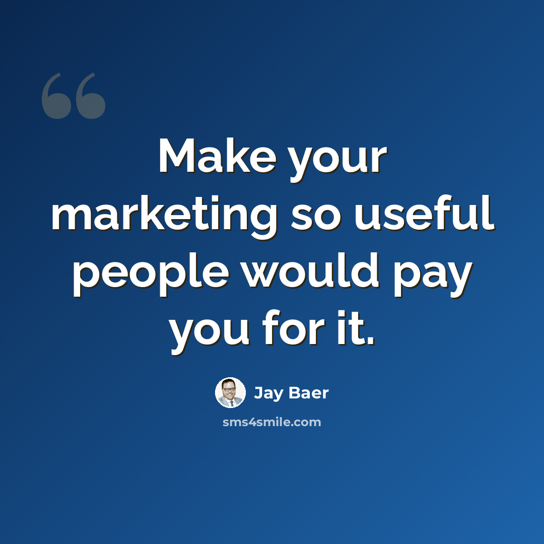 “Make your marketing so useful people would pay you for it.” quote by Jay Baer