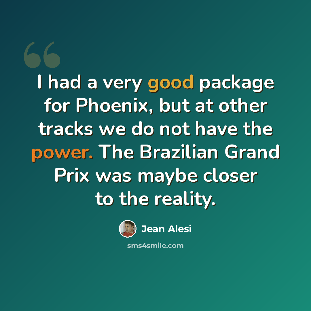 “I had a very good package for Phoenix, but at other tracks we do not have the power. The Brazilian Grand Prix was maybe closer to the reality.” quote by Jean Alesi