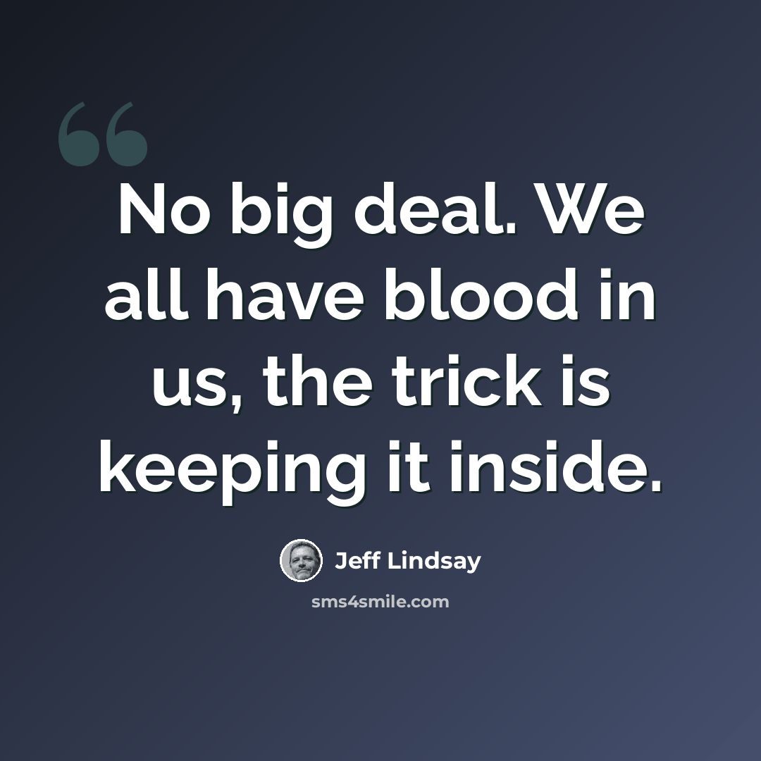 “No big deal. We all have blood in us, the trick is keeping it inside.” quote by Jeff Lindsay