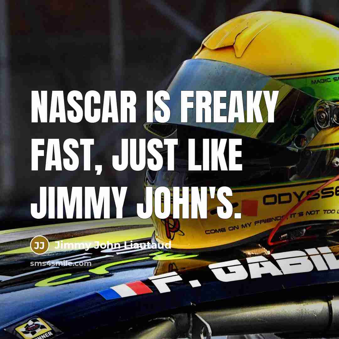 “NASCAR is Freaky Fast, just like Jimmy John's.” quote by Jimmy John Liautaud