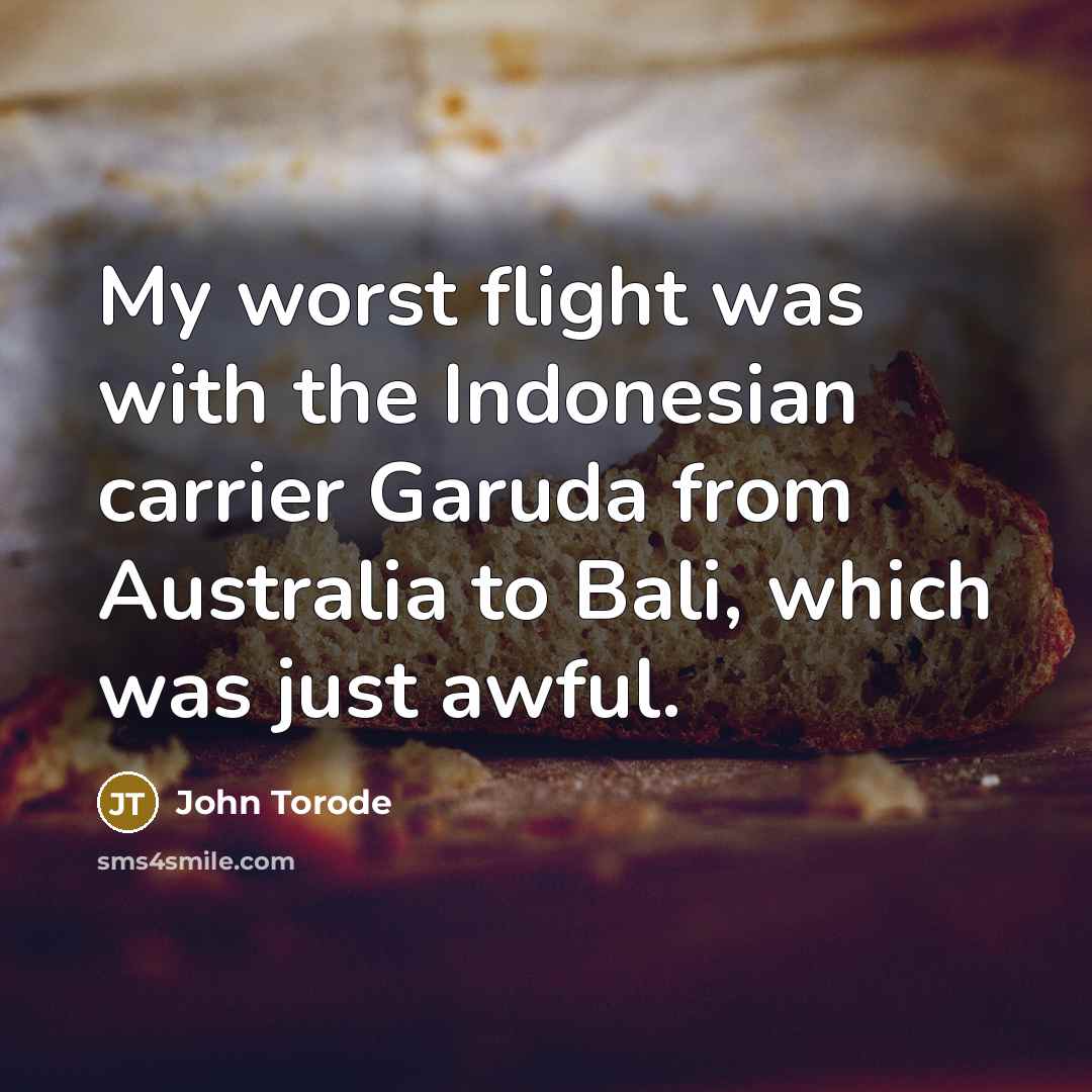 “My worst flight was with the Indonesian carrier Garuda from Australia to Bali, which was just awful.” quote by John Torode
