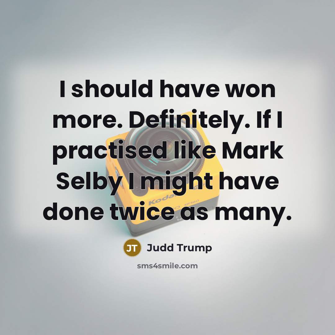 “I should have won more. Definitely. If I practised like Mark Selby I might have done twice as many.” quote by Judd Trump