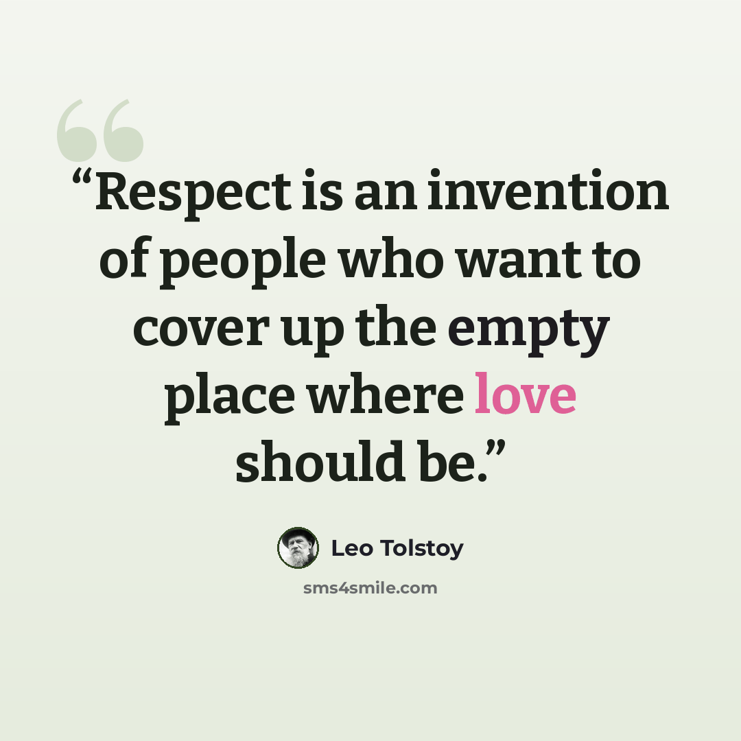 “Respect is an invention of people who want to cover up the empty place where love should be.” quote by Leo Tolstoy