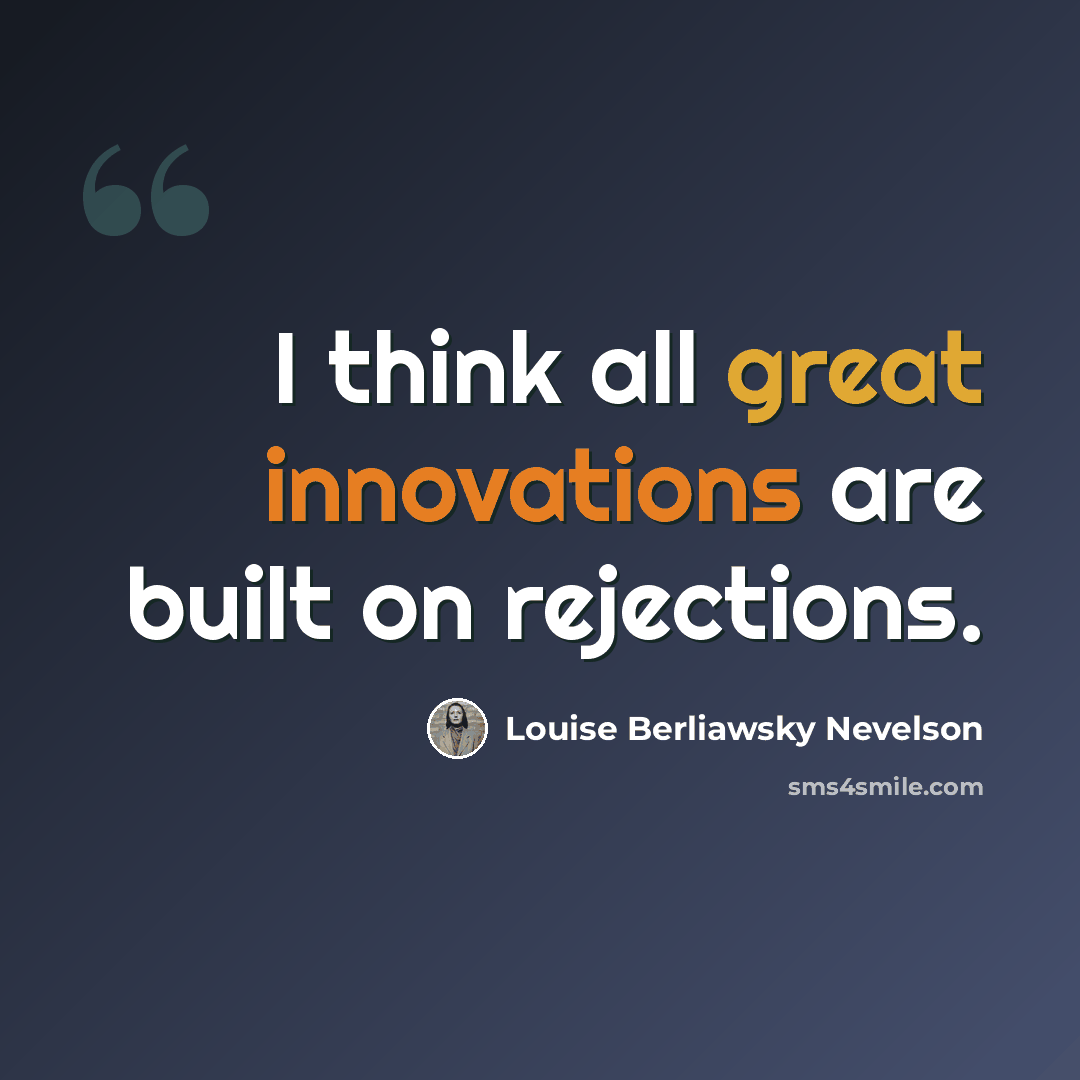 “I think all great innovations are built on rejections.” quote by Louise Berliawsky Nevelson