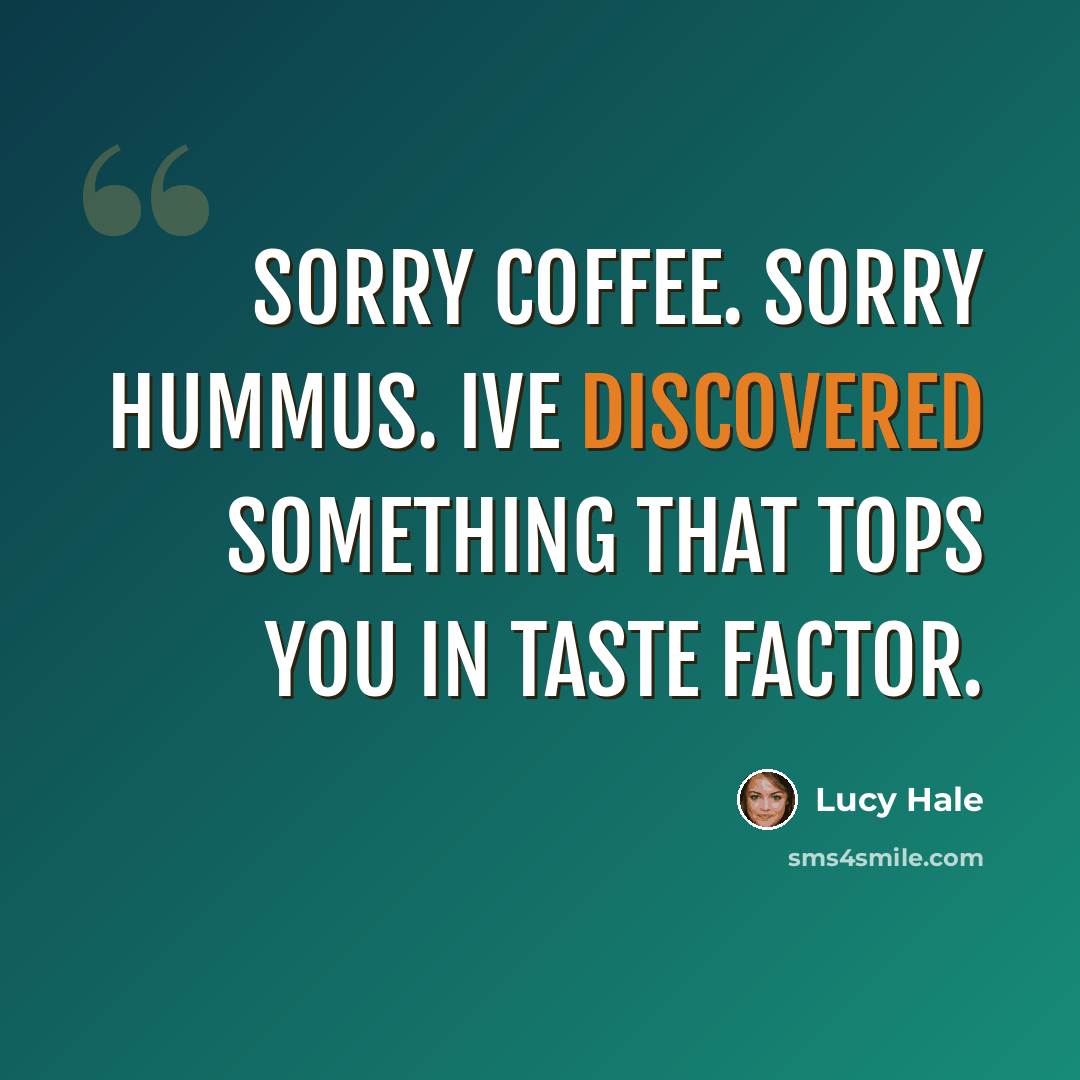 “Sorry coffee. Sorry hummus. Ive discovered something that tops you in taste factor.” quote by Lucy Hale