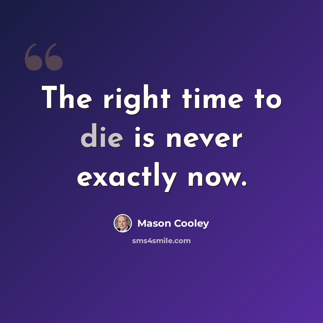 “The right time to die is never exactly now.” quote by Mason Cooley