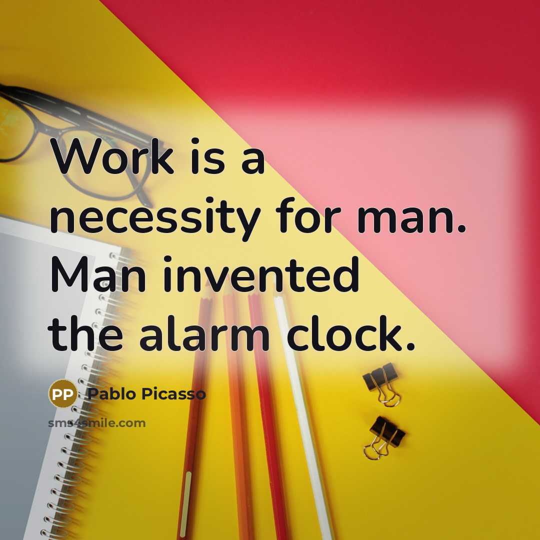 “Work is a necessity for man. Man invented the alarm clock.” quote by Pablo Picasso