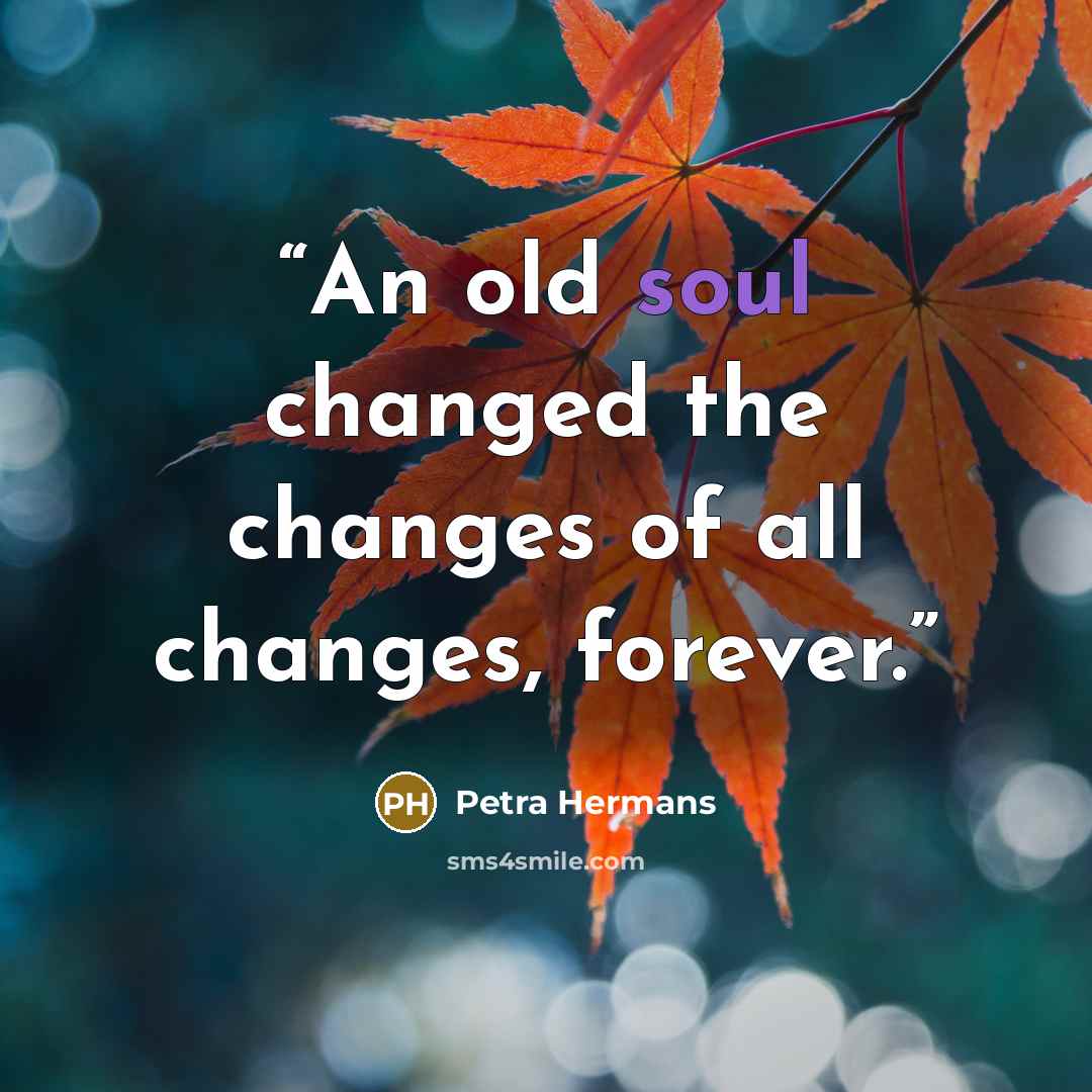 “An old soul changed the changes of all changes, forever.” quote by Petra Hermans