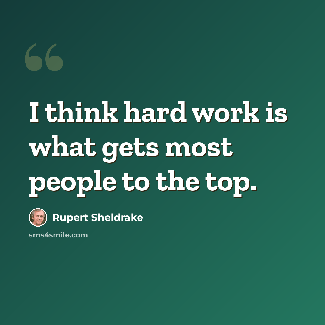 “I think hard work is what gets most people to the top.” quote by Rupert Sheldrake