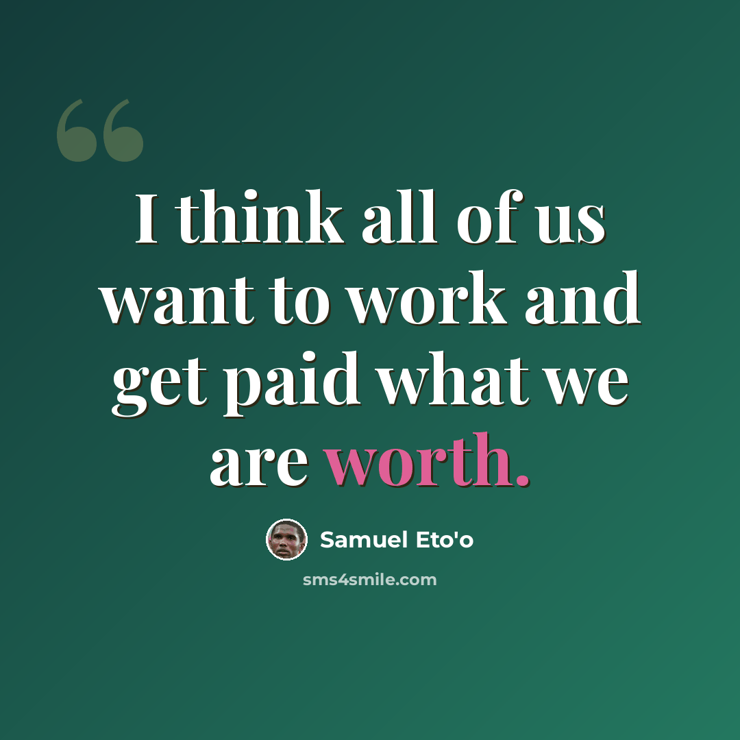 “I think all of us want to work and get paid what we are worth.” quote by Samuel Eto'o