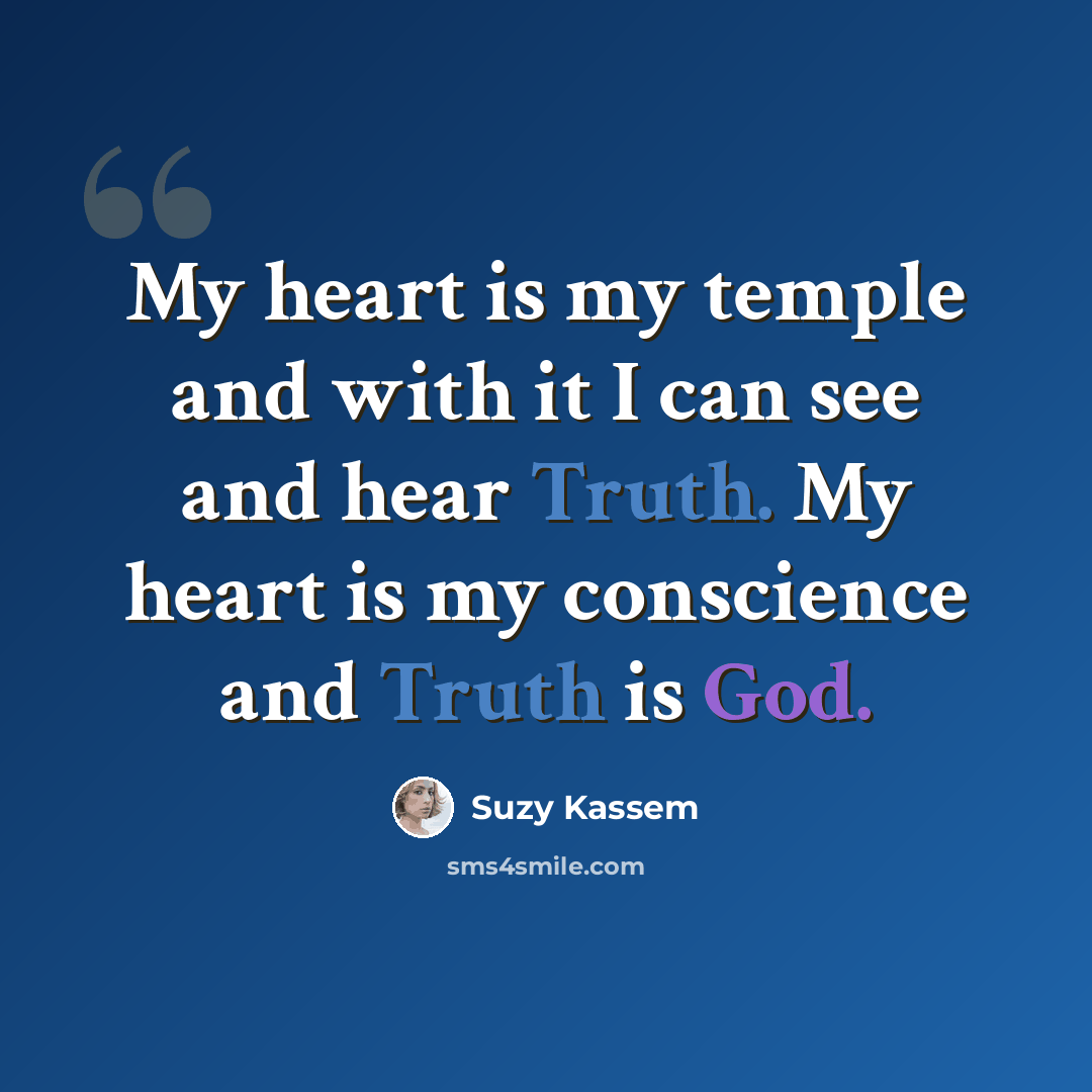 “My heart is my temple and with it I can see and hear Truth. My heart is my conscience and Truth is God.” quote by Suzy Kassem